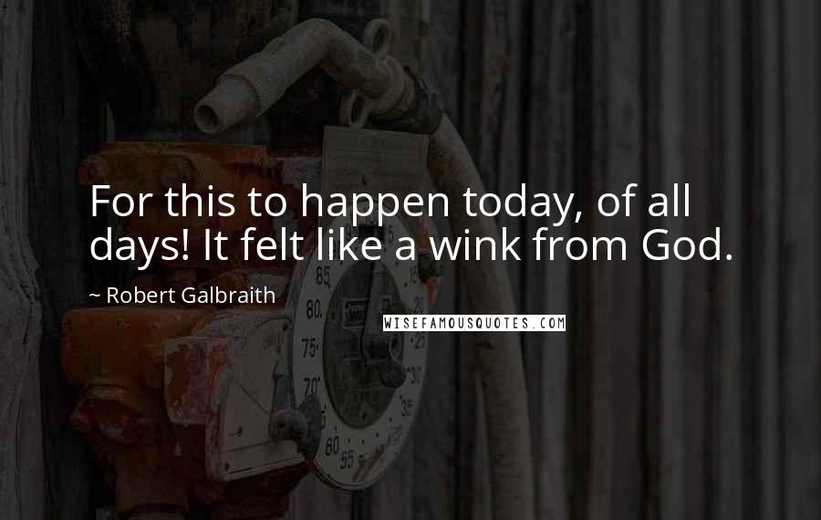 Robert Galbraith Quotes: For this to happen today, of all days! It felt like a wink from God.