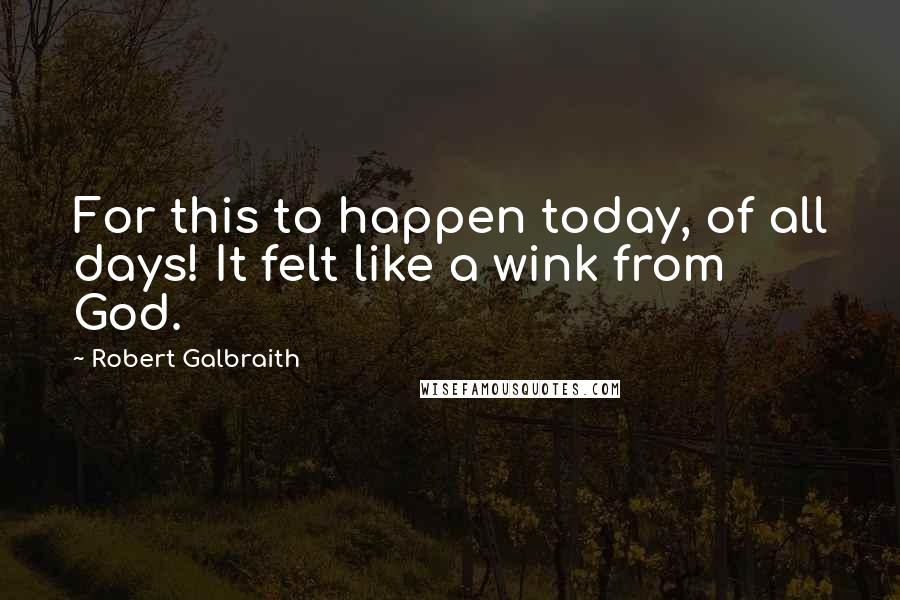 Robert Galbraith Quotes: For this to happen today, of all days! It felt like a wink from God.