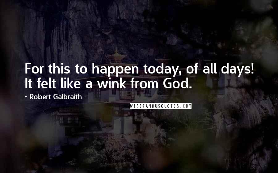 Robert Galbraith Quotes: For this to happen today, of all days! It felt like a wink from God.