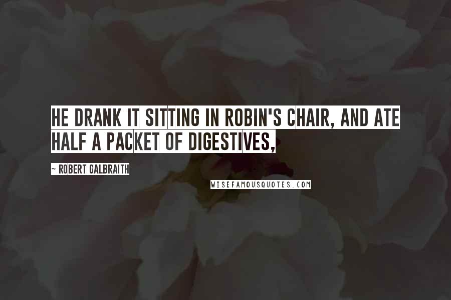 Robert Galbraith Quotes: He drank it sitting in Robin's chair, and ate half a packet of digestives,