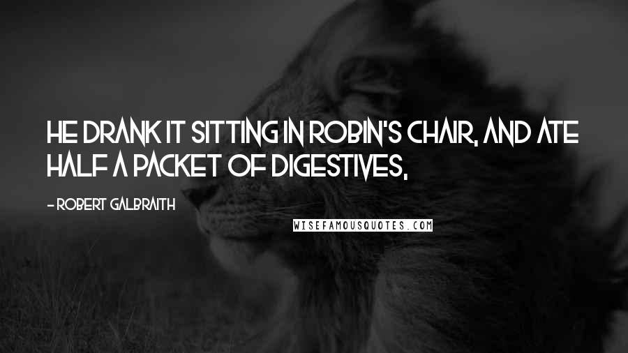 Robert Galbraith Quotes: He drank it sitting in Robin's chair, and ate half a packet of digestives,