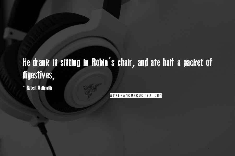 Robert Galbraith Quotes: He drank it sitting in Robin's chair, and ate half a packet of digestives,