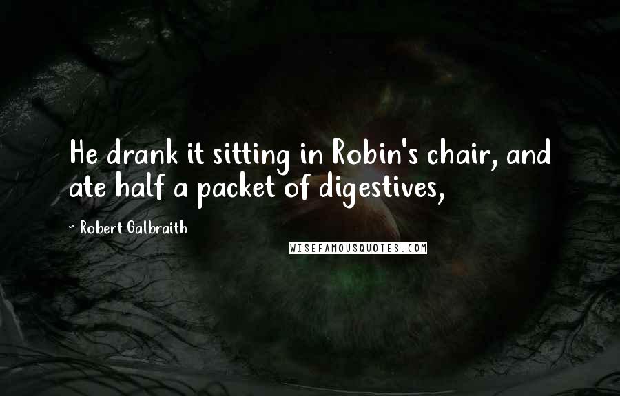 Robert Galbraith Quotes: He drank it sitting in Robin's chair, and ate half a packet of digestives,