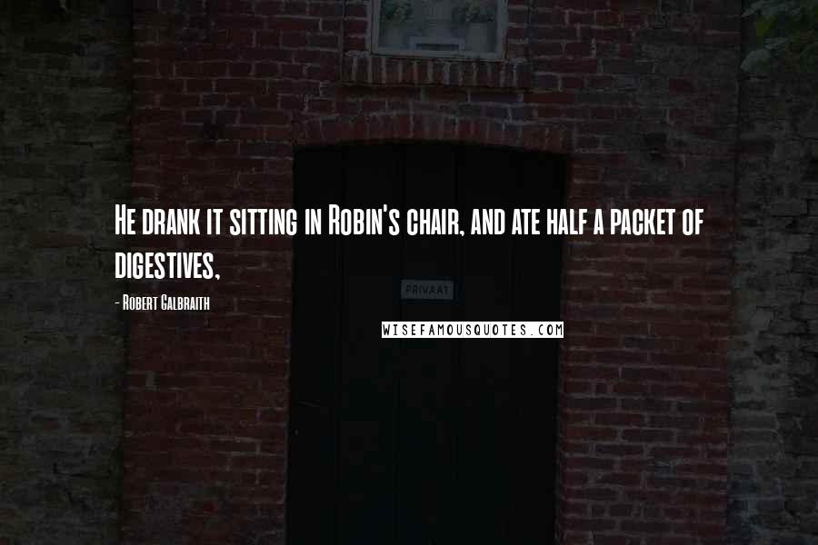 Robert Galbraith Quotes: He drank it sitting in Robin's chair, and ate half a packet of digestives,