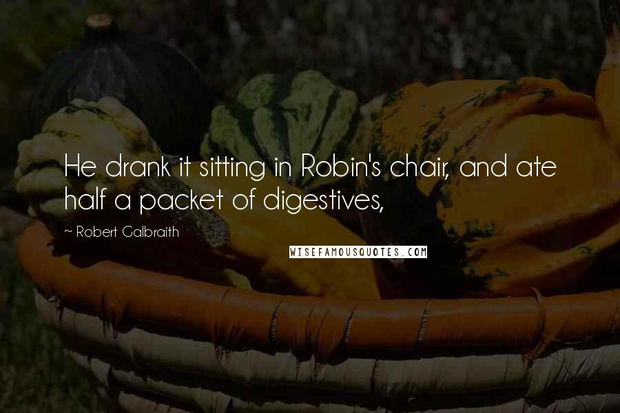 Robert Galbraith Quotes: He drank it sitting in Robin's chair, and ate half a packet of digestives,