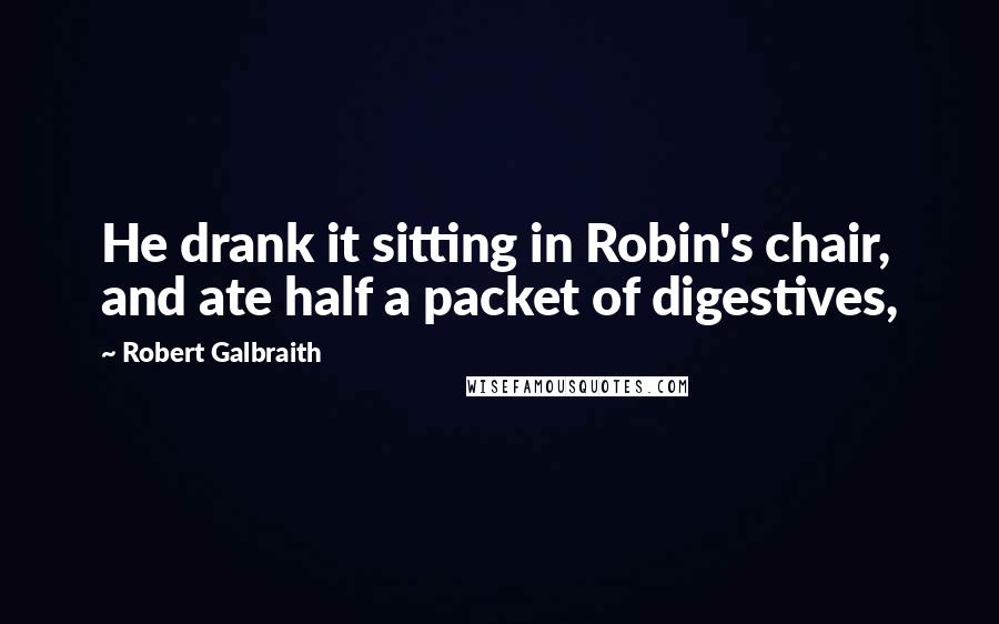 Robert Galbraith Quotes: He drank it sitting in Robin's chair, and ate half a packet of digestives,