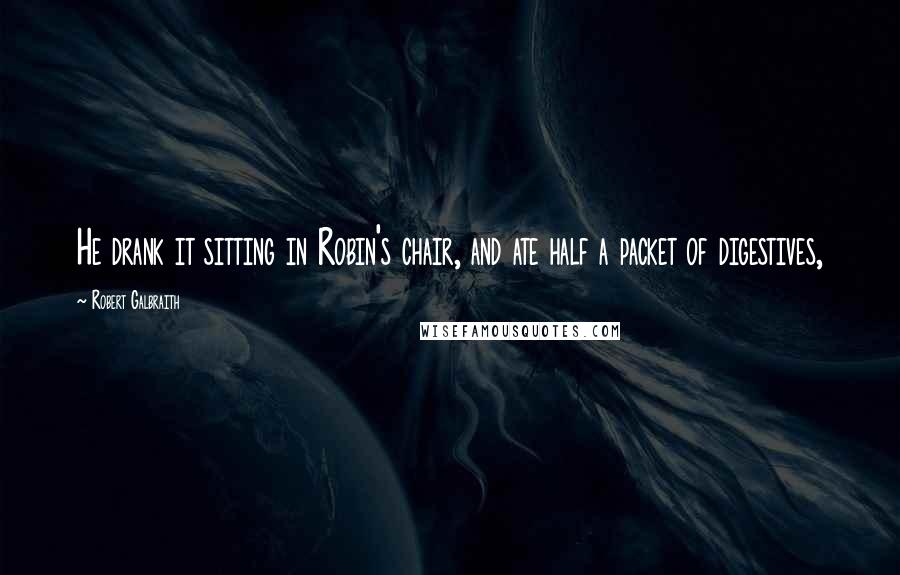 Robert Galbraith Quotes: He drank it sitting in Robin's chair, and ate half a packet of digestives,