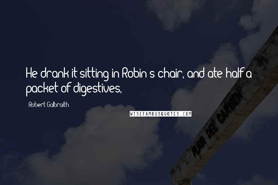 Robert Galbraith Quotes: He drank it sitting in Robin's chair, and ate half a packet of digestives,