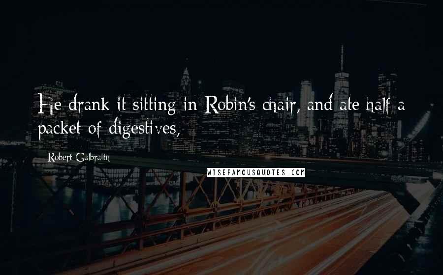Robert Galbraith Quotes: He drank it sitting in Robin's chair, and ate half a packet of digestives,