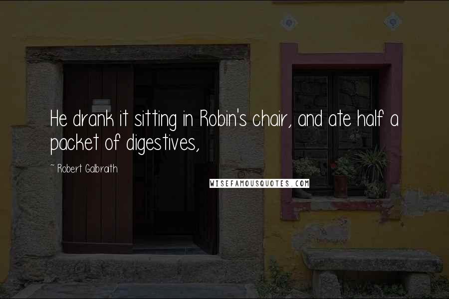 Robert Galbraith Quotes: He drank it sitting in Robin's chair, and ate half a packet of digestives,
