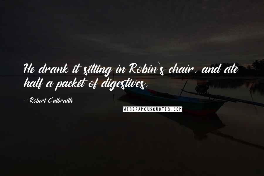 Robert Galbraith Quotes: He drank it sitting in Robin's chair, and ate half a packet of digestives,