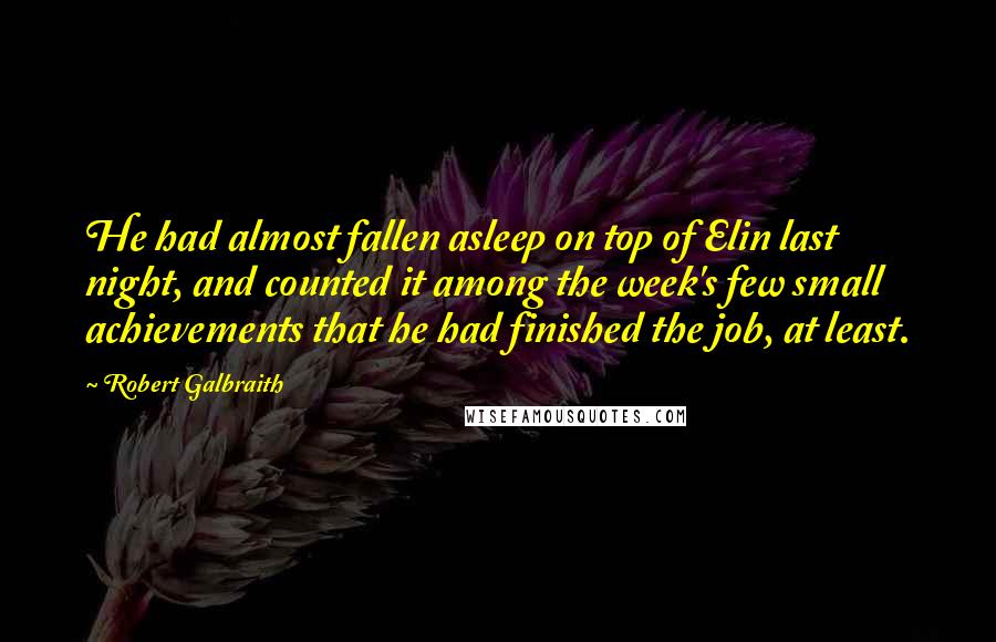 Robert Galbraith Quotes: He had almost fallen asleep on top of Elin last night, and counted it among the week's few small achievements that he had finished the job, at least.