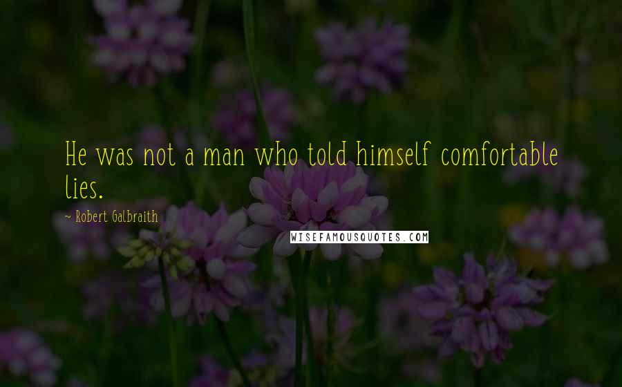 Robert Galbraith Quotes: He was not a man who told himself comfortable lies.