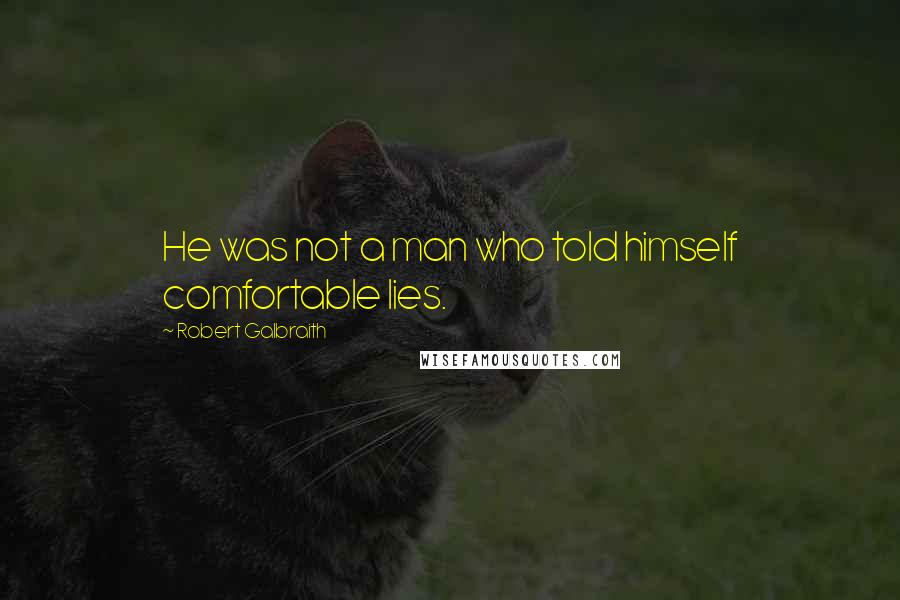 Robert Galbraith Quotes: He was not a man who told himself comfortable lies.