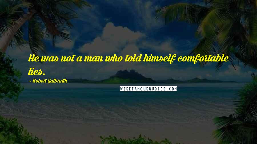 Robert Galbraith Quotes: He was not a man who told himself comfortable lies.