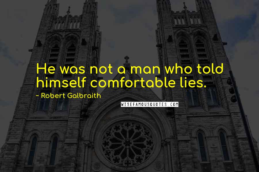 Robert Galbraith Quotes: He was not a man who told himself comfortable lies.