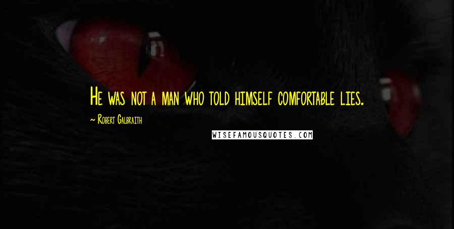 Robert Galbraith Quotes: He was not a man who told himself comfortable lies.