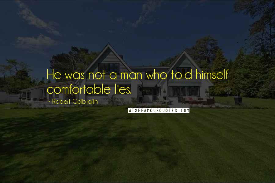 Robert Galbraith Quotes: He was not a man who told himself comfortable lies.