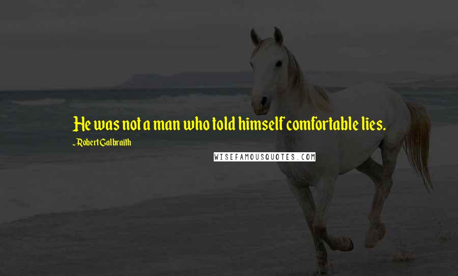 Robert Galbraith Quotes: He was not a man who told himself comfortable lies.