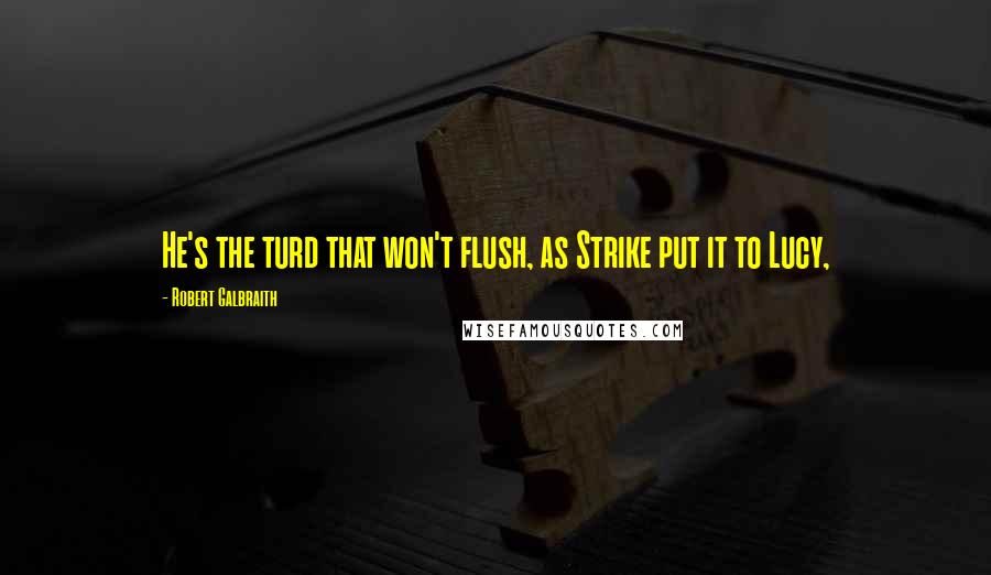 Robert Galbraith Quotes: He's the turd that won't flush, as Strike put it to Lucy,