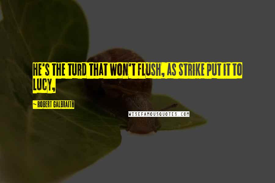 Robert Galbraith Quotes: He's the turd that won't flush, as Strike put it to Lucy,