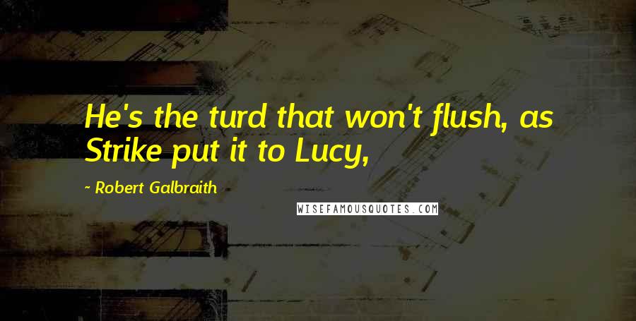 Robert Galbraith Quotes: He's the turd that won't flush, as Strike put it to Lucy,
