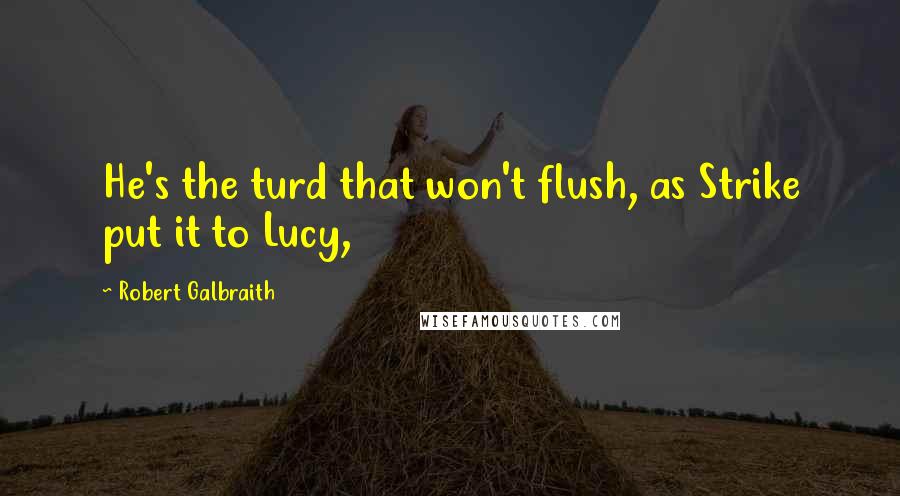 Robert Galbraith Quotes: He's the turd that won't flush, as Strike put it to Lucy,