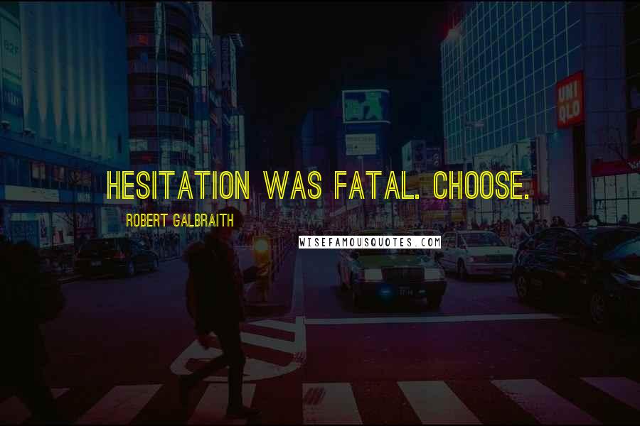 Robert Galbraith Quotes: Hesitation was fatal. Choose.