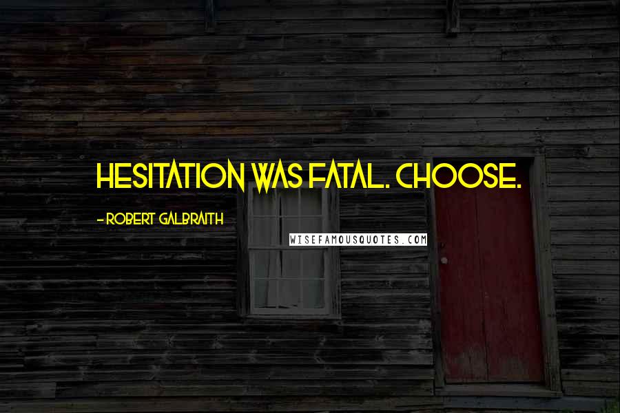 Robert Galbraith Quotes: Hesitation was fatal. Choose.