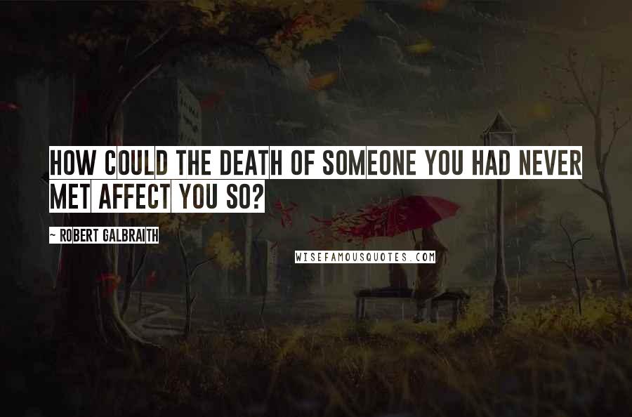 Robert Galbraith Quotes: How could the death of someone you had never met affect you so?