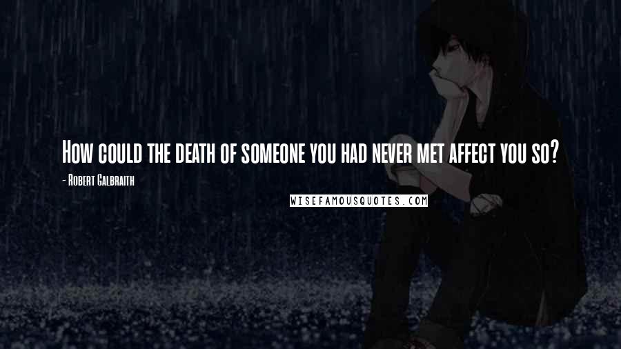 Robert Galbraith Quotes: How could the death of someone you had never met affect you so?