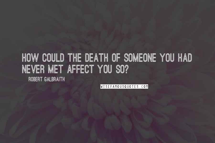 Robert Galbraith Quotes: How could the death of someone you had never met affect you so?