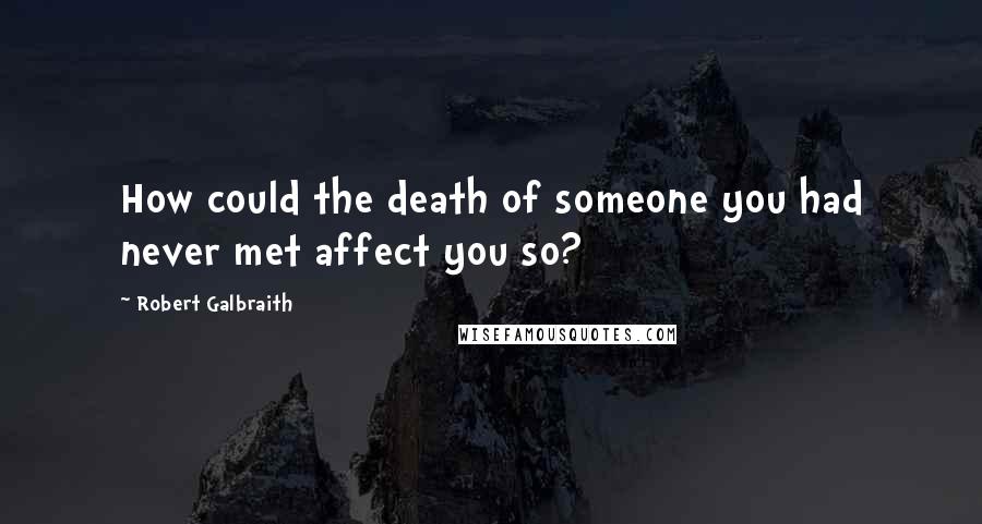 Robert Galbraith Quotes: How could the death of someone you had never met affect you so?