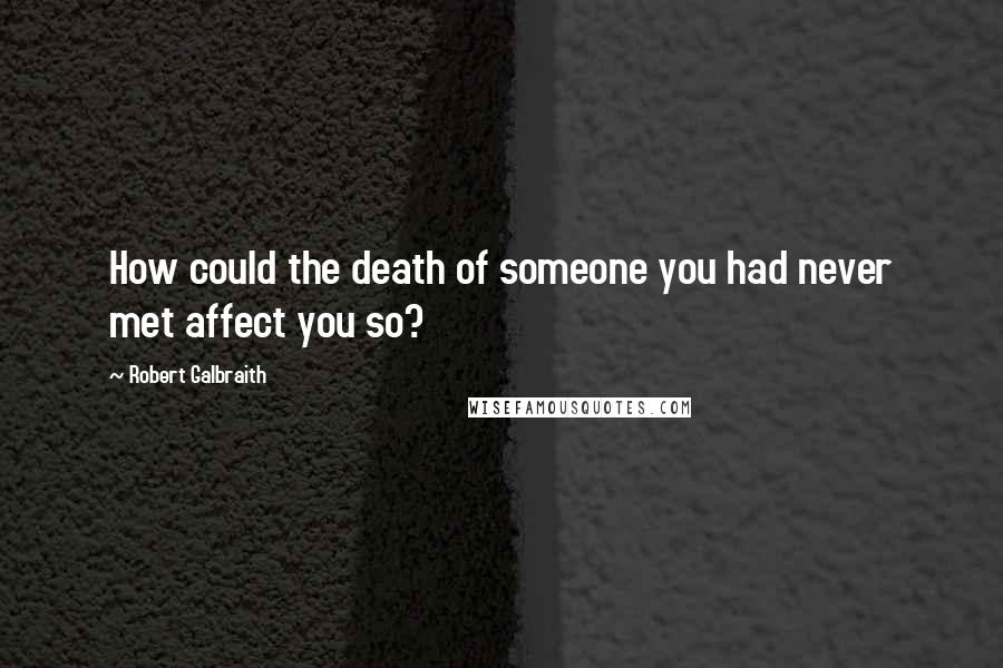 Robert Galbraith Quotes: How could the death of someone you had never met affect you so?