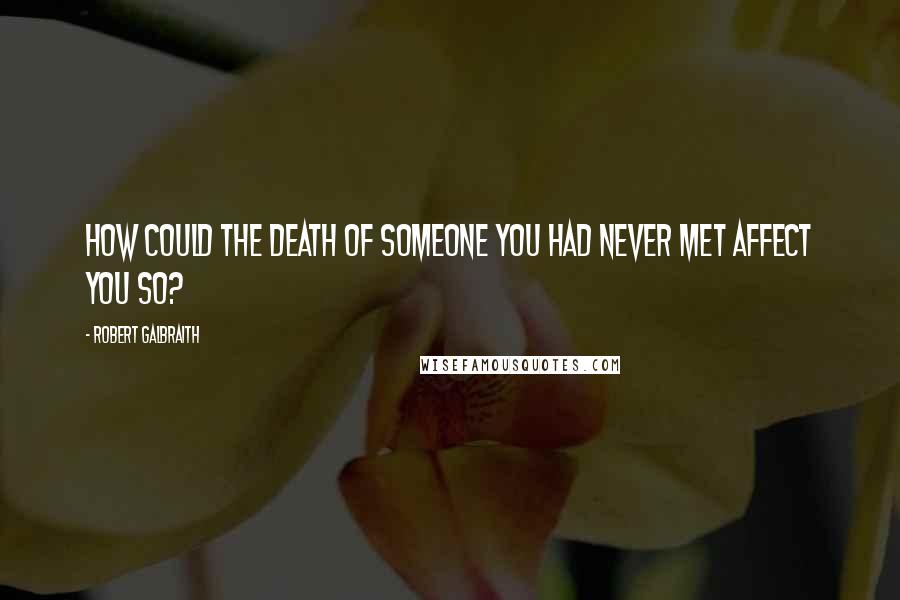 Robert Galbraith Quotes: How could the death of someone you had never met affect you so?