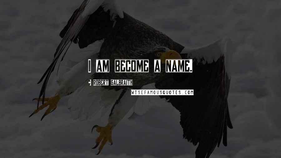 Robert Galbraith Quotes: I am become a name.