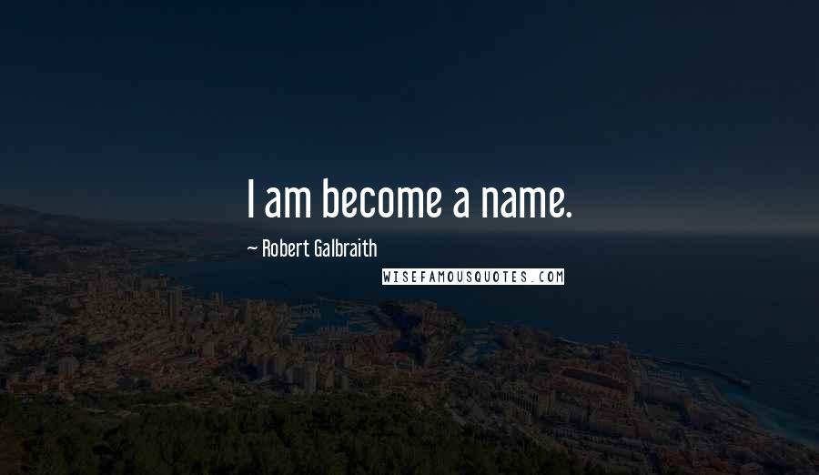 Robert Galbraith Quotes: I am become a name.