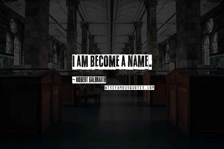 Robert Galbraith Quotes: I am become a name.
