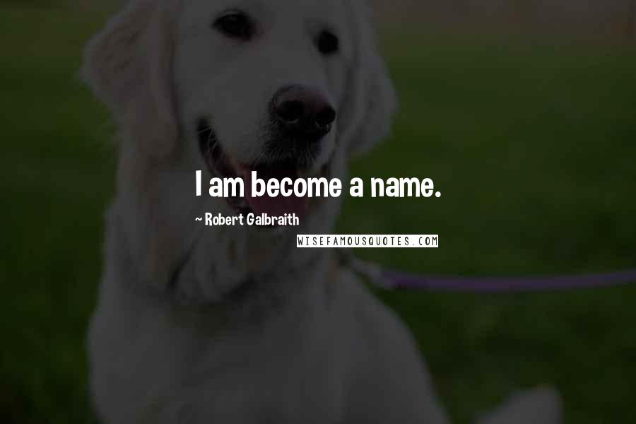 Robert Galbraith Quotes: I am become a name.