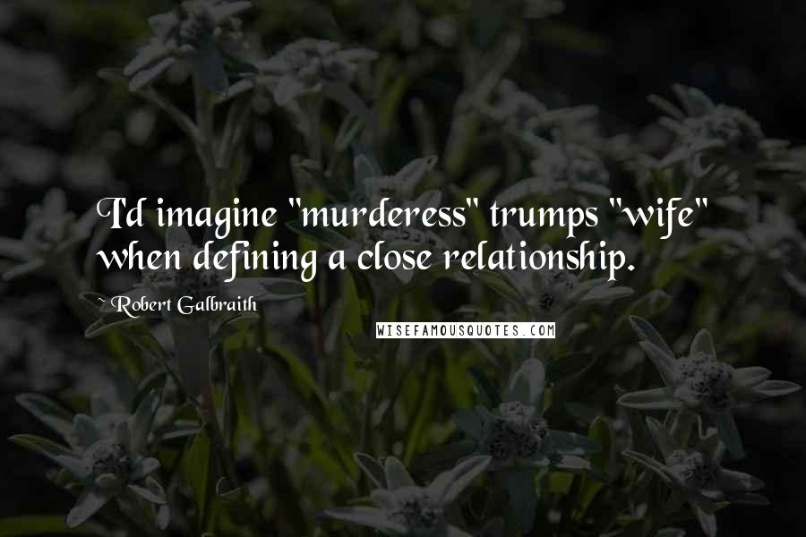 Robert Galbraith Quotes: I'd imagine "murderess" trumps "wife" when defining a close relationship.