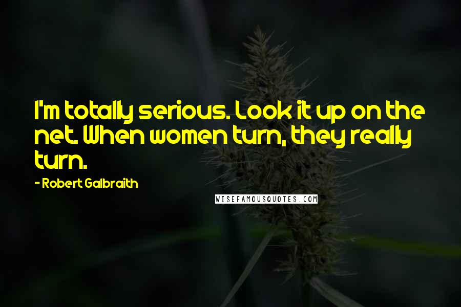 Robert Galbraith Quotes: I'm totally serious. Look it up on the net. When women turn, they really turn.