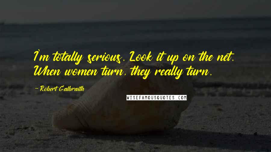 Robert Galbraith Quotes: I'm totally serious. Look it up on the net. When women turn, they really turn.