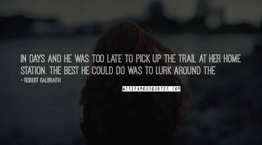 Robert Galbraith Quotes: In days and he was too late to pick up the trail at her home station. The best he could do was to lurk around the