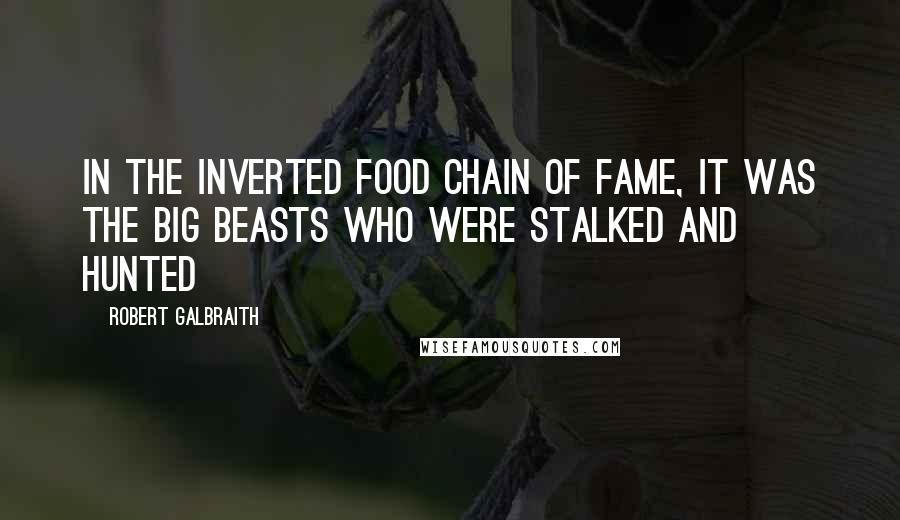 Robert Galbraith Quotes: In the inverted food chain of fame, it was the big beasts who were stalked and hunted