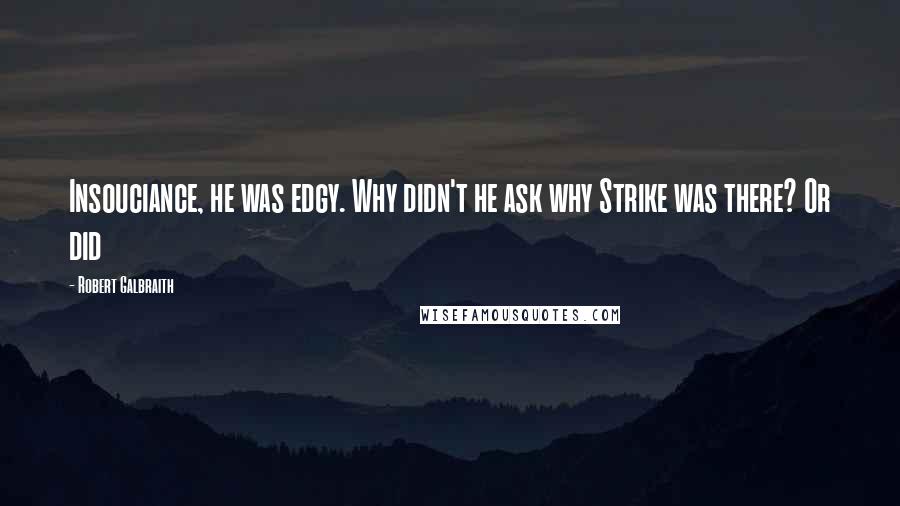 Robert Galbraith Quotes: Insouciance, he was edgy. Why didn't he ask why Strike was there? Or did