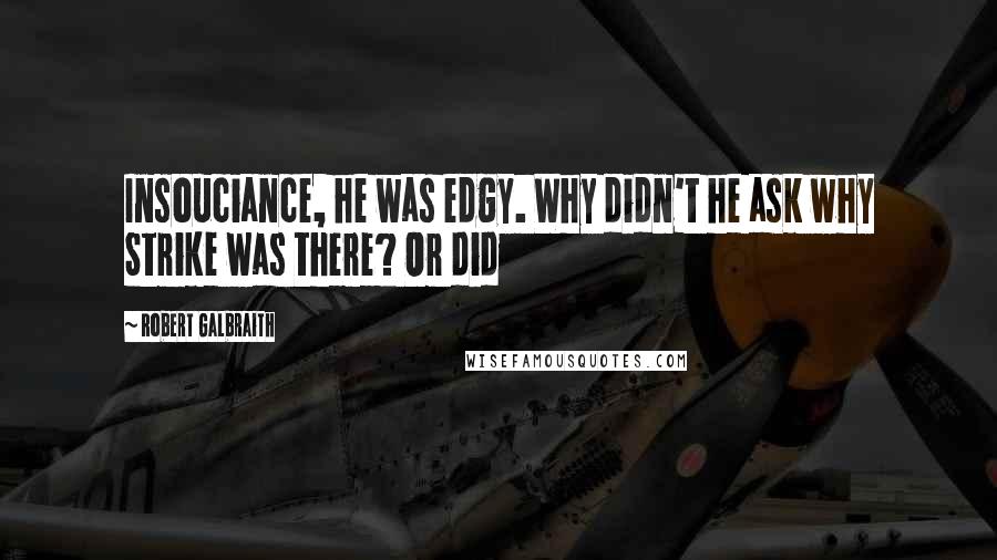 Robert Galbraith Quotes: Insouciance, he was edgy. Why didn't he ask why Strike was there? Or did