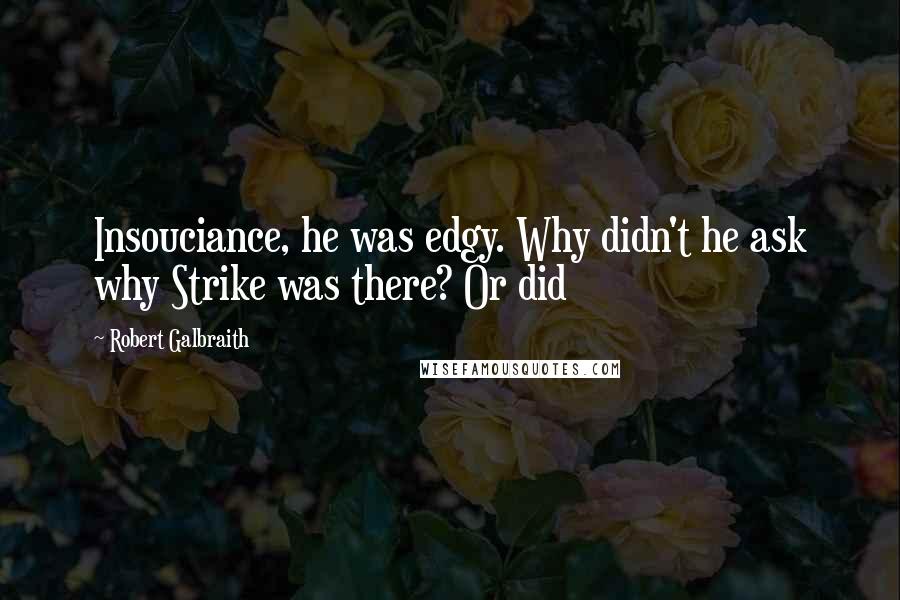 Robert Galbraith Quotes: Insouciance, he was edgy. Why didn't he ask why Strike was there? Or did