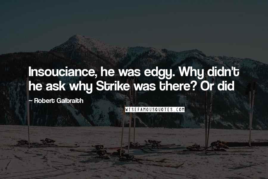 Robert Galbraith Quotes: Insouciance, he was edgy. Why didn't he ask why Strike was there? Or did