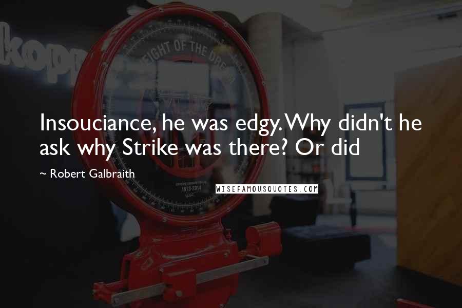 Robert Galbraith Quotes: Insouciance, he was edgy. Why didn't he ask why Strike was there? Or did