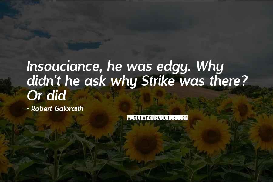 Robert Galbraith Quotes: Insouciance, he was edgy. Why didn't he ask why Strike was there? Or did